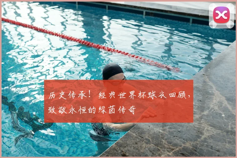 历史传承！经典世界杯球衣回顾，致敬永恒的绿茵传奇