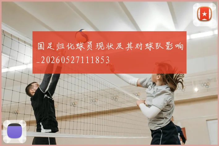 国足归化球员现状及其对球队影响_20260527111853