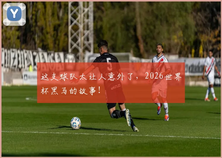 这支球队太让人意外了，2026世界杯黑马的故事！