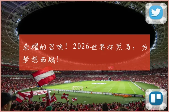 荣耀的召唤！2026世界杯黑马，为梦想而战！