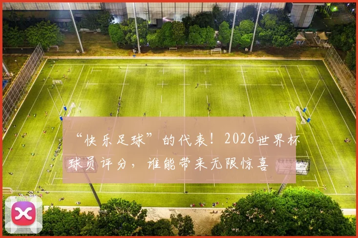 “快乐足球”的代表！2026世界杯球员评分，谁能带来无限惊喜