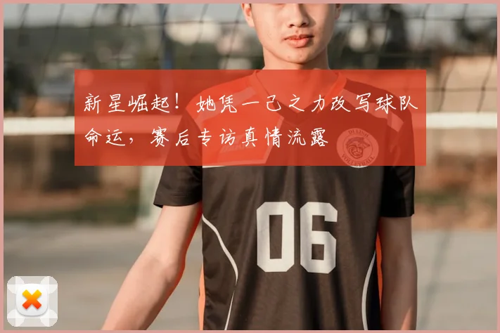 新星崛起！她凭一己之力改写球队命运，赛后专访真情流露
