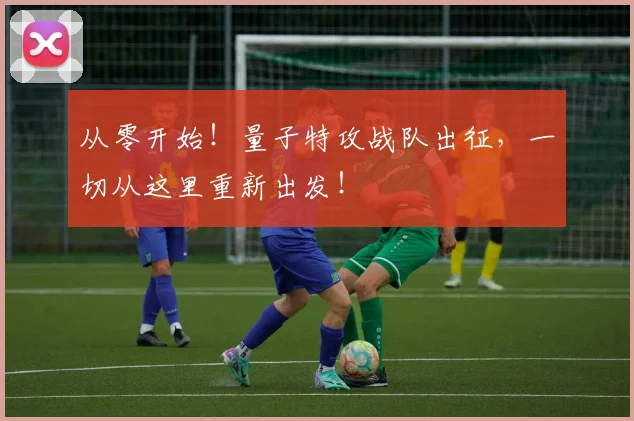 从零开始！量子特攻战队出征，一切从这里重新出发！