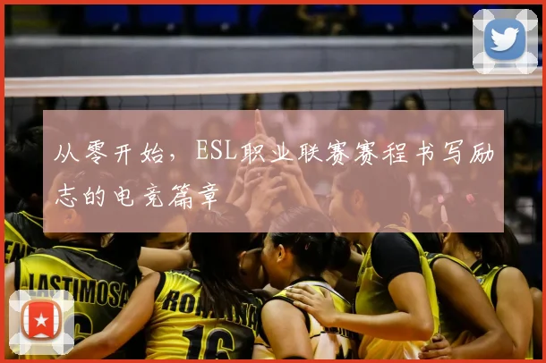 从零开始，ESL职业联赛赛程书写励志的电竞篇章