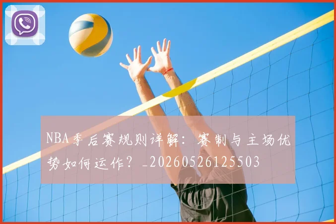 NBA季后赛规则详解：赛制与主场优势如何运作？_20260526125503