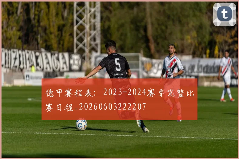 德甲赛程表：2023-2024赛季完整比赛日程_20260603222207