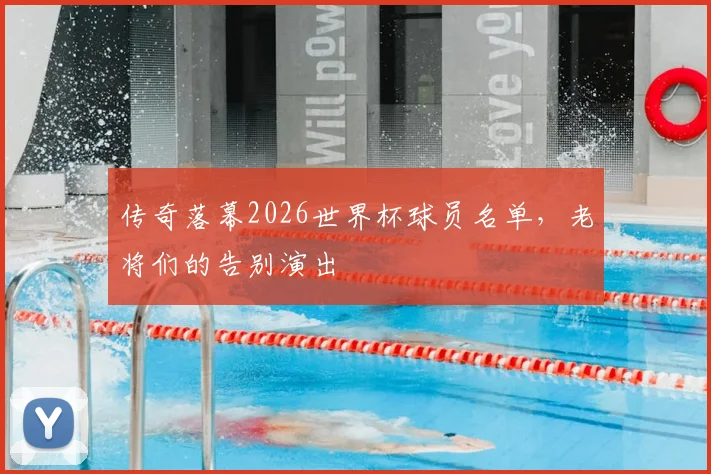传奇落幕2026世界杯球员名单,老将们的告别演出