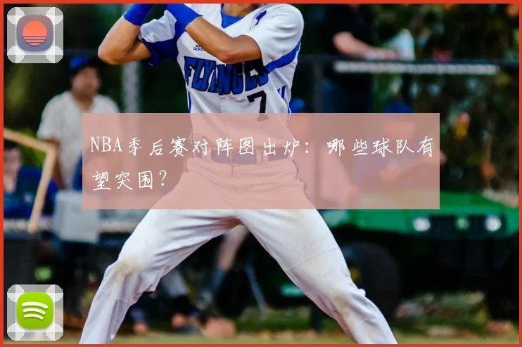 NBA季后赛对阵图出炉：哪些球队有望突围？