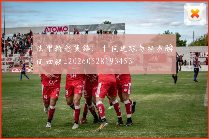 法甲精彩集锦：十佳进球与经典瞬间回顾_20260528193453