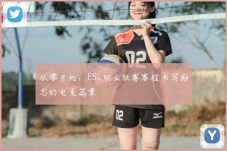 从零开始，ESL职业联赛赛程书写励志的电竞篇章