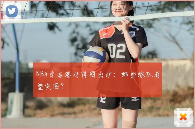 NBA季后赛对阵图出炉：哪些球队有望突围？
