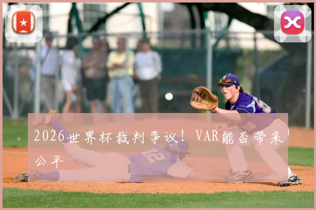 2026世界杯裁判争议！VAR能否带来公平