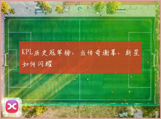 KPL历史冠军榜，当传奇谢幕，新星如何闪耀