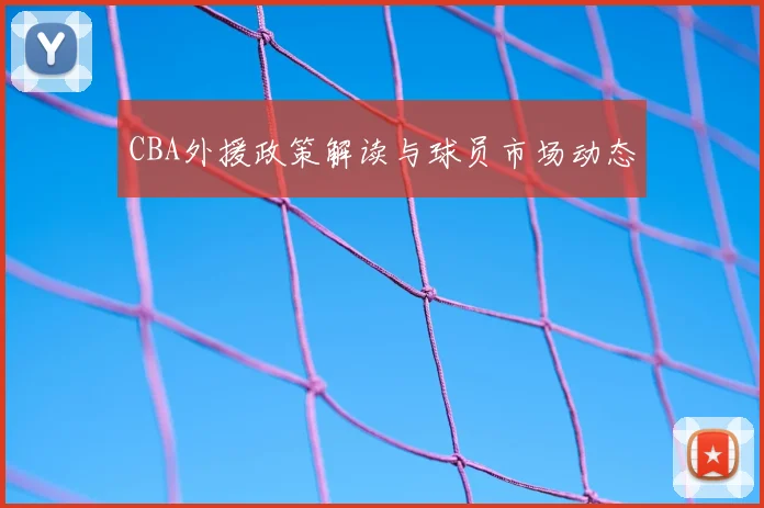 CBA外援政策解读与球员市场动态