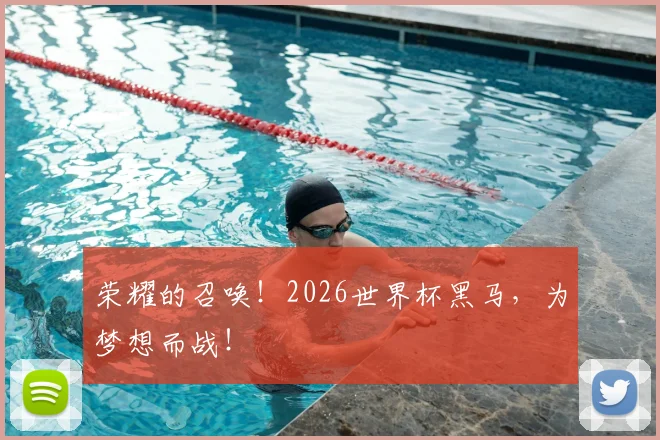 荣耀的召唤！2026世界杯黑马，为梦想而战！