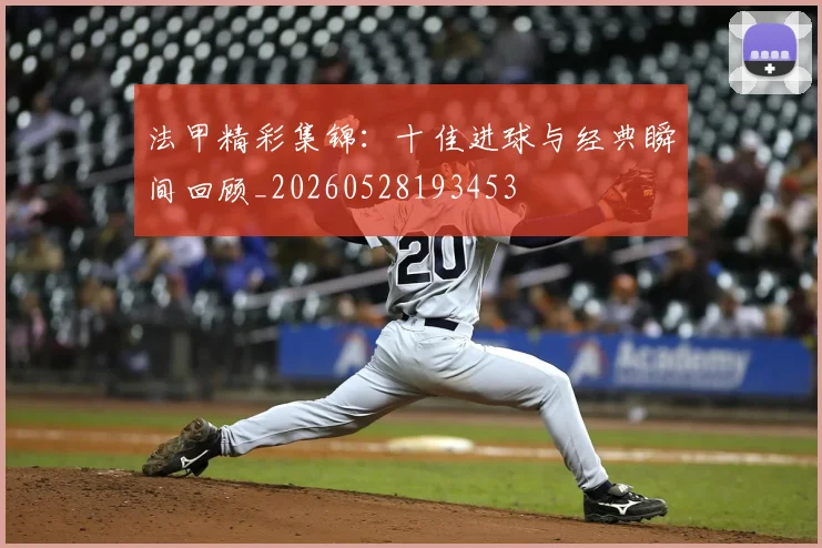 法甲精彩集锦：十佳进球与经典瞬间回顾_20260528193453