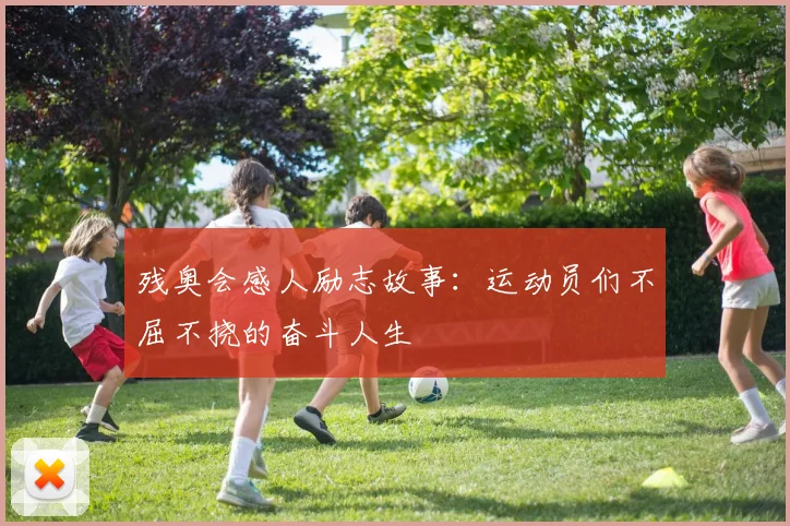 残奥会感人励志故事：运动员们不屈不挠的奋斗人生