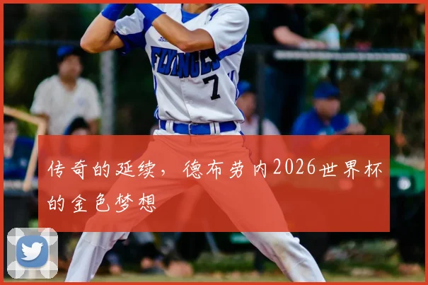 传奇的延续，德布劳内2026世界杯的金色梦想