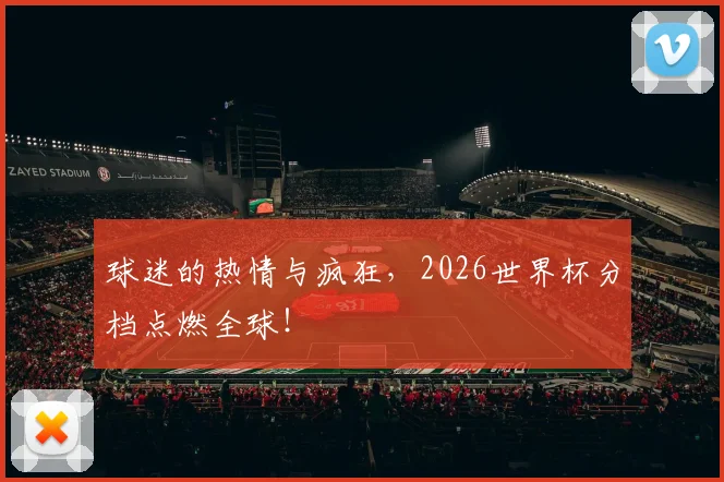 球迷的热情与疯狂，2026世界杯分档点燃全球！