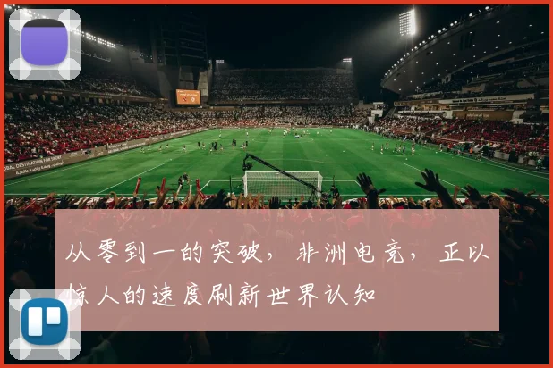 从零到一的突破,非洲电竞,正以惊人的速度刷新世界认知