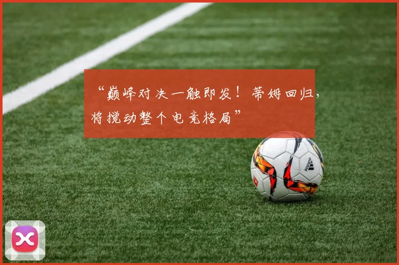 “巅峰对决一触即发！蒂姆回归，将搅动整个电竞格局”
