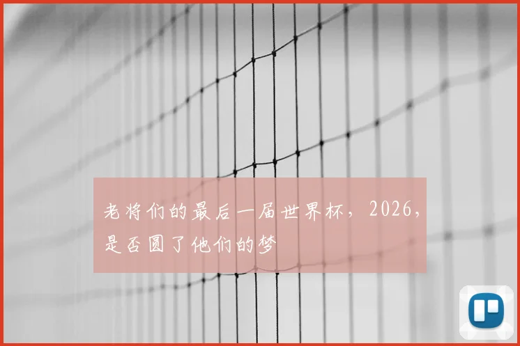老将们的最后一届世界杯，2026，是否圆了他们的梦
