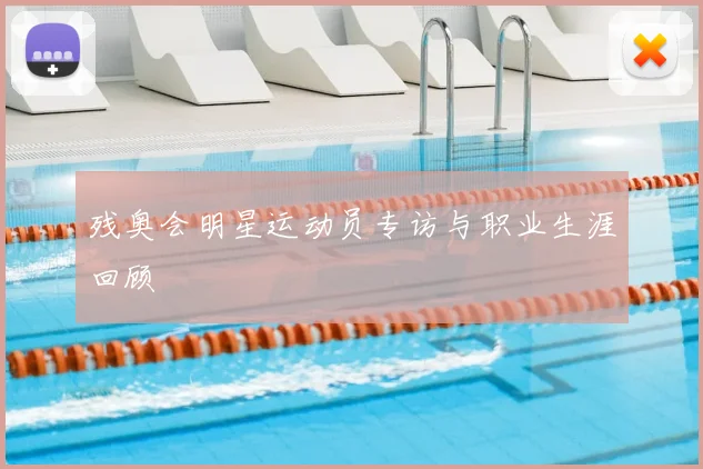 残奥会明星运动员专访与职业生涯回顾
