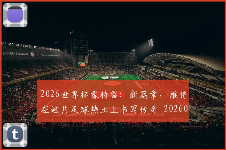 2026世界杯蒙特雷：新篇章，谁将在这片足球热土上书写传奇_20260702033720