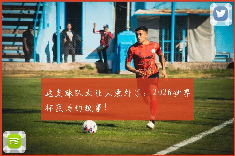 这支球队太让人意外了，2026世界杯黑马的故事！