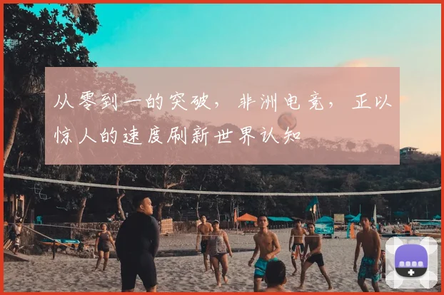 从零到一的突破，非洲电竞，正以惊人的速度刷新世界认知