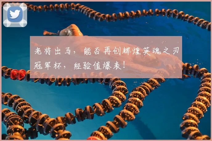 老将出马，能否再创辉煌英魂之刃冠军杯，经验值爆表！