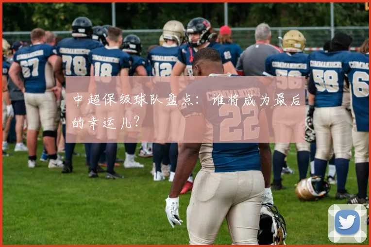 中超保级球队盘点:谁将成为最后的幸运儿?