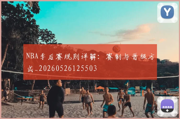 NBA季后赛规则详解:赛制与晋级方式_20260526125503
